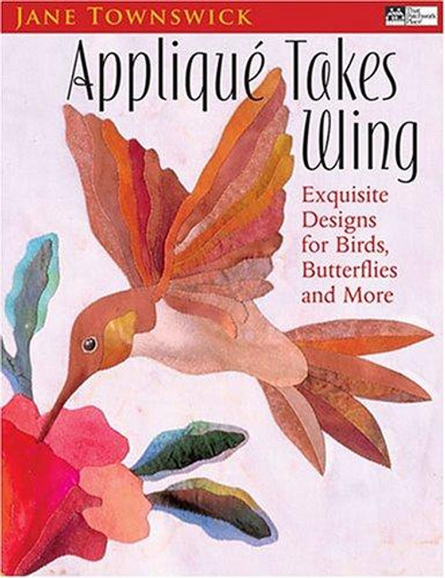 Appliqué Takes Wing: Exquisite Designs for Birds, Butterflies and More front cover by Jane Townswick, ISBN: 1564775844