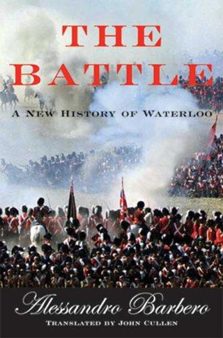 The Battle: A New History of Waterloo front cover by Alessandro Barbero,John Cullen, ISBN: 0802714536