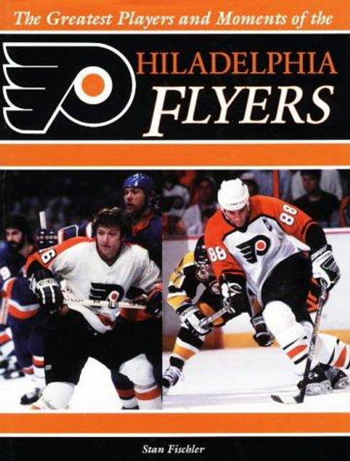 The Greatest Players and Moments of the Philadelphia Flyers front cover by Stan Fischler, ISBN: 1571672346