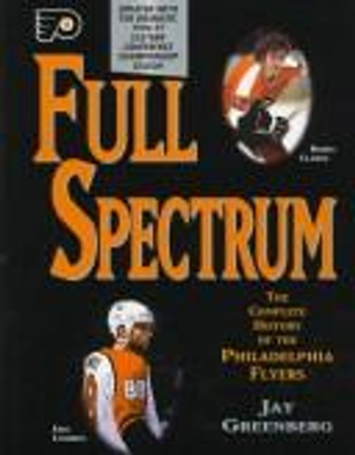 Full Spectrum: the Complete History of the Philadelphia Flyers Hockey Club front cover by Greenberg, Jay, ISBN: 157243158X