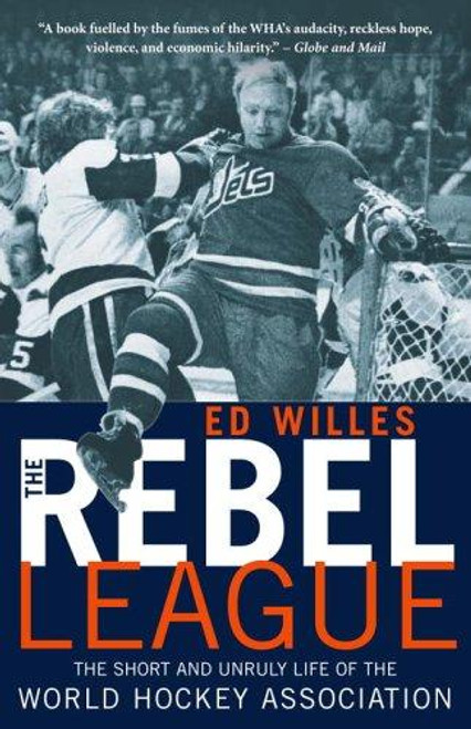 The Rebel League: The Short and Unruly Life of the World Hockey Association front cover by Ed Willes, ISBN: 077108949X