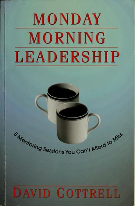 Monday Morning Leadership: 8 Mentoring Sessions You Can't Afford to Miss front cover by David Cottrell, ISBN: 0971942439