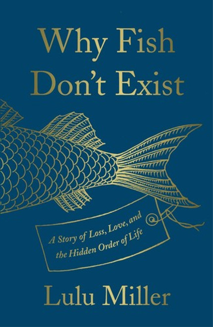 Why Fish Don't Exist: A Story of Loss, Love, and the Hidden Order of Life front cover by Lulu Miller, ISBN: 1501160273