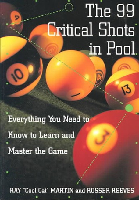 99 Critical Shots In Pool : Everything You Need to Know to Learn and Master the Game front cover by Ray Martin, Rosser Reeves, Harry Zelenko, ISBN: 0812922417