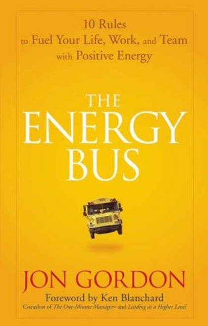 The Energy Bus: 10 Rules to Fuel Your Life, Work, and Team with Positive Energy front cover by Jon Gordon, ISBN: 0470100281