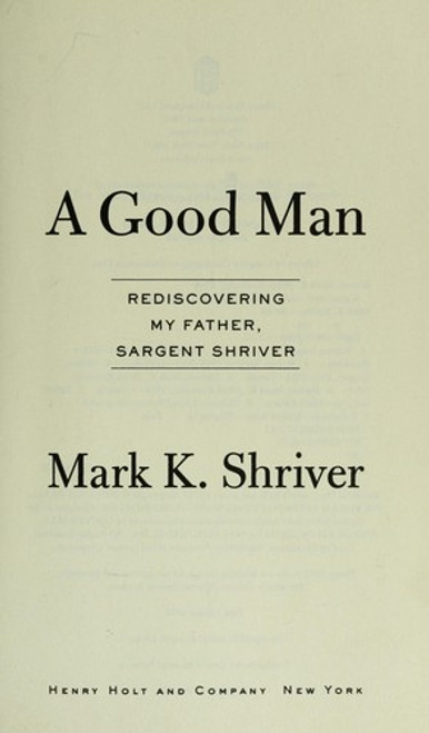 A Good Man: Rediscovering My Father, Sargent Shriver front cover by Mark Shriver, ISBN: 0805095306