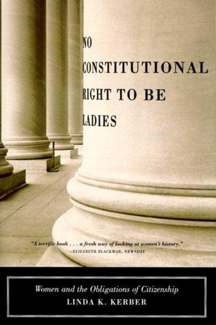 No Constitutional Right to Be Ladies: Women and the Obligations of Citizenship front cover by Linda K. Kerber, ISBN: 0809073846