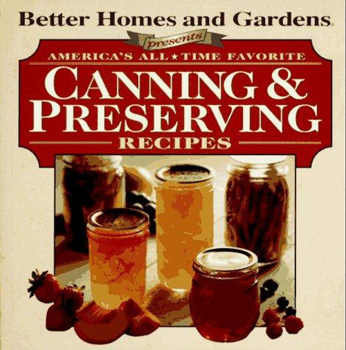 Better Homes and Gardens Presents: America's All-Time Favorite Canning & Preserving Recipes front cover by Better Homes and Gardens, ISBN: 0696204541