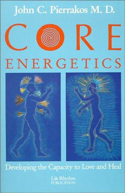 Core Energetics: Developing the Capacity to Love and Heal front cover by John C. Pierrakos, ISBN: 0940795086