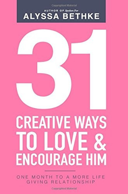 31 Creative Ways To Love & Encourage Him: One Month To a More Life Giving Relationship (31 Day Challenge) front cover by Alyssa Bethke,Jefferson Bethke, ISBN: 0692720375