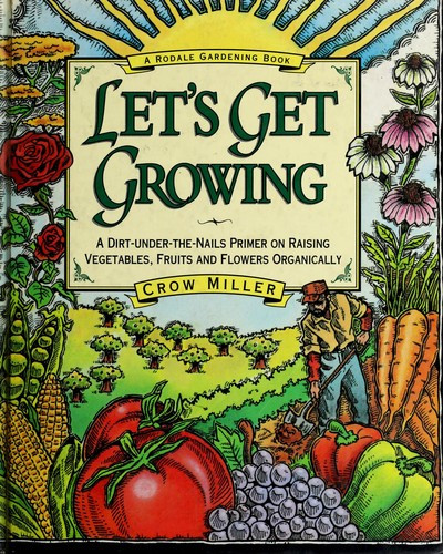 Let's Get Growing: a Dirt-Under-The-Nails Primer to Raising Vegetables, Fruits and Flowers Organically front cover by Crow Miller, ISBN: 0875966403