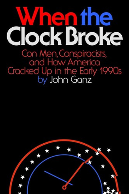 When the Clock Broke: Con Men, Conspiracists, and How America Cracked Up in the Early 1990s front cover by John Ganz, ISBN: 0374605440