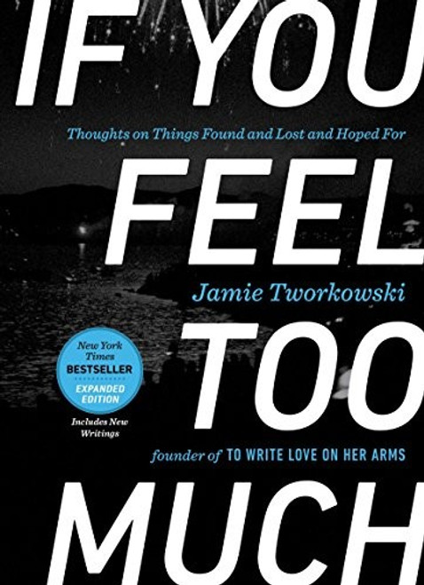 If You Feel Too Much, Expanded Edition: Thoughts on Things Found and Lost and Hoped for front cover by Jamie Tworkowski, ISBN: 1101982721