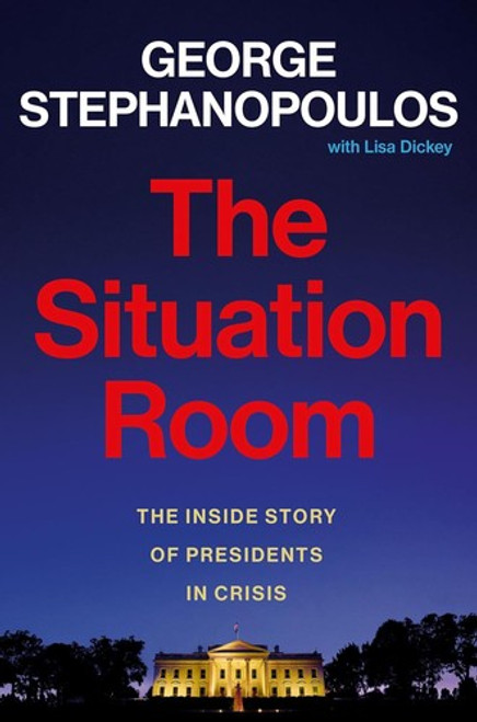 The Situation Room: The Inside Story of Presidents in Crisis front cover by George Stephanopoulos, ISBN: 1538740761
