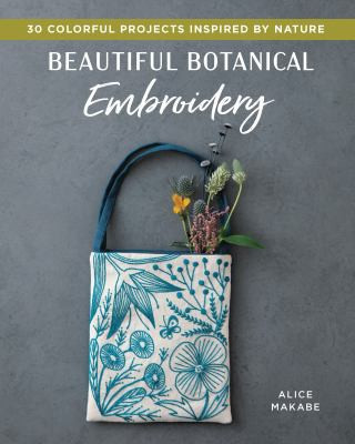 Beautiful Botanical Embroidery: Colorful Projects Inspired by Nature front cover by Alice Makabe, ISBN: 1940552605