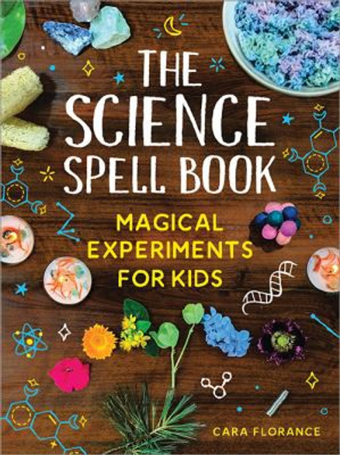 The Science Spell Book: 30 Enchanting Experiments for Kids front cover by Cara Florance, ISBN: 172823252X