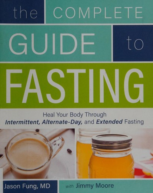 The Complete Guide to Fasting (Heal Your Body Through Intermittent, Alternate-Day, and Extended Fasting) front cover by Jason Fung, Jimmy Moore, ISBN: 1628600012