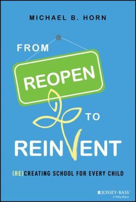 From Reopen to Reinvent: (Re)Creating School for Every Child front cover by Michael B Horn, ISBN: 1119863023