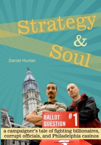 Strategy  & Soul: A Campaigner's Tale of Fighting Billionaires, Corrupt Officials, and Philadelphia Casinos front cover by Daniel Hunter, ISBN: 0988550806
