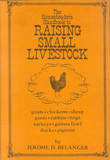 The Homesteader's Handbook to Raising Small Livestock Goats, Chickens, Sheep. Geese, Rabbits, Hogs, Turkeys, Guinea Fowl, Ducks and Pigeons front cover by Jerome D. Belanger, ISBN: 0878570756