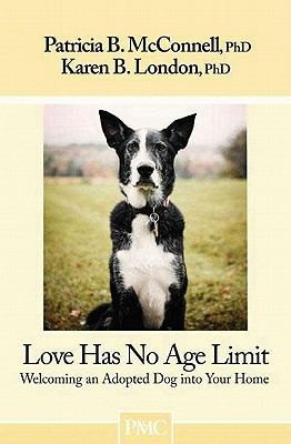 Love Has No Age Limit: Welcoming an Adopted Dog Into Your Home front cover by Patricia B McConnell,Karen B London, ISBN: 1891767143