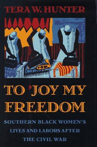 To 'Joy My Freedom': Southern Black Women's Lives and Labors After the Civil War front cover by Tera Hunter, ISBN: 0674893093
