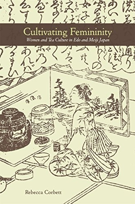 Cultivating Femininity: Women and Tea Culture in EDO and Meiji Japan front cover by Rebecca Corbett, ISBN: 082488146X
