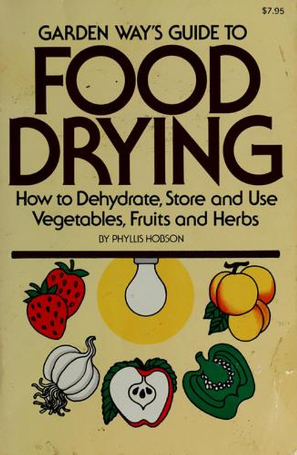 Garden Way's Guide to Food Drying: How to Dehydrate, Store and Use Vegtables, Fruits and Herbs front cover by Phyllis Hobson, ISBN: 0882661558