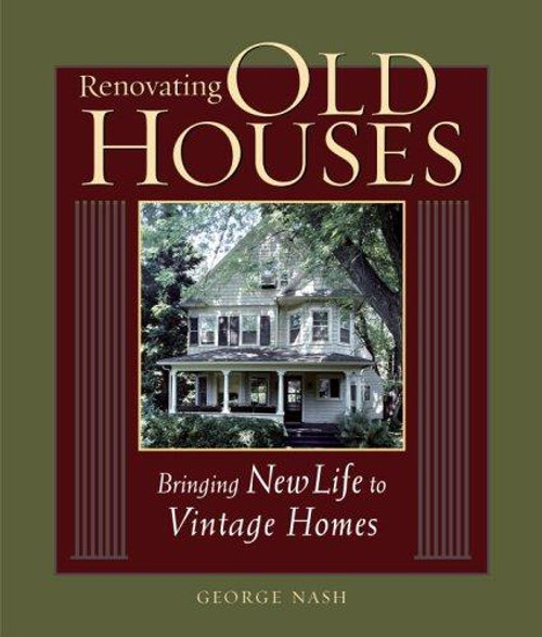 Renovating Old Houses: Bringing New Life to Vintage Homes front cover by George Nash, ISBN: 1561585351 Renovating Old Houses: Bringing New Life to Vintage Homes front cover by George Nash, ISBN: 1561585351