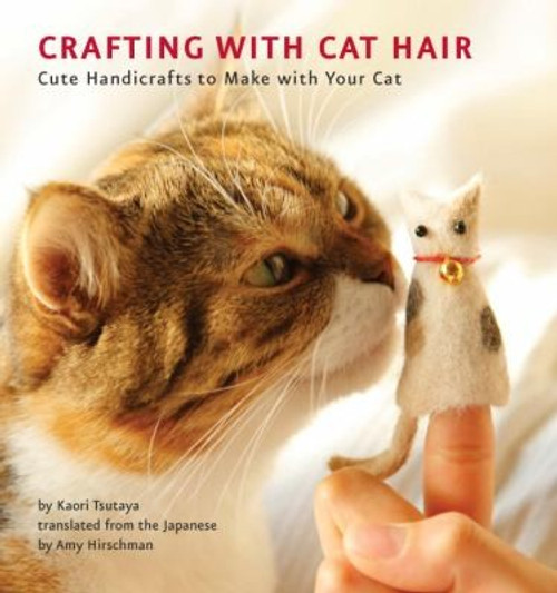 Crafting with Cat Hair: Cute Handicrafts to Make with Your Cat front cover by Kaori Tsutaya, ISBN: 1594745250