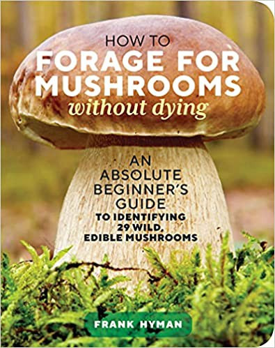 How to Forage for Mushrooms without Dying: An Absolute Beginner's Guide to Identifying 29 Wild, Edible Mushrooms front cover by Frank Hyman, ISBN: 1635863325
