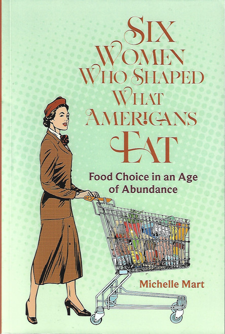 Six Women Who Shaped What Americans Eat: Food Choice in an Age of Abundance front cover by Michelle Mart, ISBN: 0817362142
