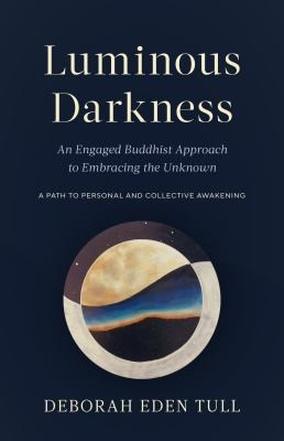 Luminous Darkness: An Engaged Buddhist Approach to Embracing the Unknown front cover by Deborah Eden Tull, ISBN: 1645470776