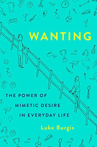 Wanting: The Power of Mimetic Desire in Everyday Life front cover by Luke Burgis, ISBN: 1250262488
