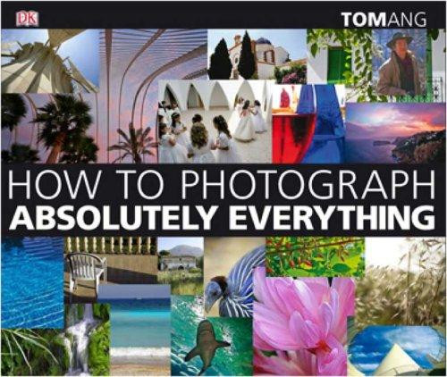 How to Photograph Absolutely Everything front cover by Tom Ang, ISBN: 0756626447