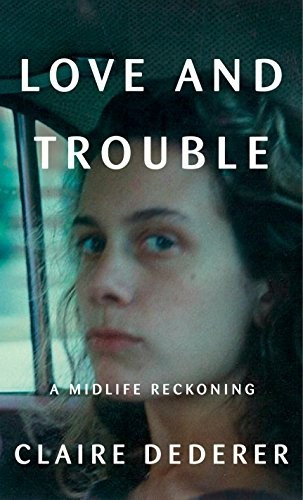 Love and Trouble: A Midlife Reckoning front cover by Claire Dederer, ISBN: 1101946504
