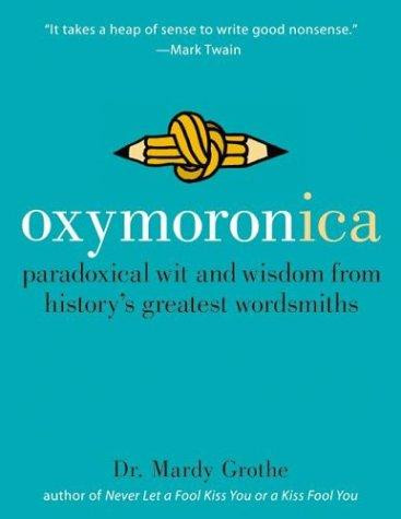 Oxymoronica : Paradoxical Wit and Wisdom From Historys Greatest Wordsmiths front cover by Mardy Grothe, ISBN: 0060536993