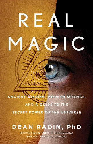 Real Magic: Ancient Wisdom, Modern Science, and a Guide to the Secret Power of the Universe front cover by Dean Radin, ISBN: 1524758825