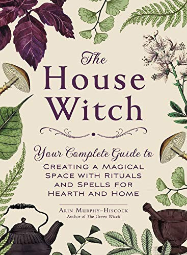 The House Witch: Your Complete Guide to Creating a Magical Space with Rituals and Spells for Hearth and Home front cover by Arin Murphy-Hiscock, ISBN: 1507209460