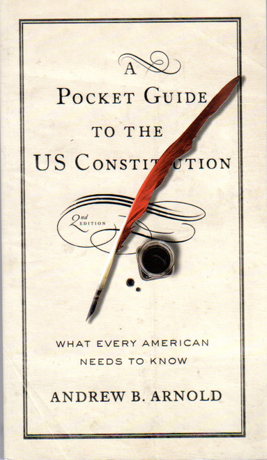 A Pocket Guide to the US Constitution: What Every American Needs to Know front cover by Andrew B. Arnold, ISBN: 1626165580