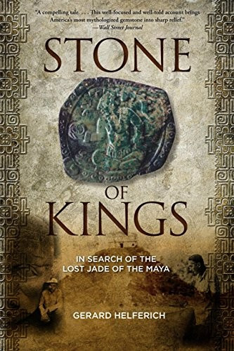 Stone of Kings: In Search of the Lost Jade of the Maya front cover by Gerard Helferich, ISBN: 0762782544