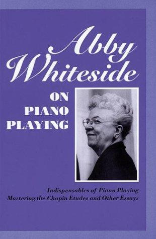 Abby Whiteside on Piano Playing: Indispensables of Piano Playing and Mastering the Chopin Etudes and Other Essays front cover by Abby Whiteside, ISBN: 1574670263