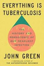 Everything Is Tuberculosis: The History and Persistence of Our Deadliest Infection front cover by John Green, ISBN: 0525556575