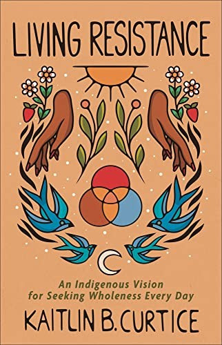 Living Resistance: An Indigenous Vision for Seeking Wholeness Every Day front cover by Kaitlin B Curtice,Kaitlin B Curtice, ISBN: 1587435713