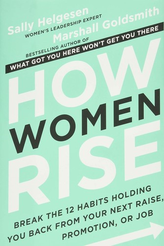 How Women Rise: Break the 12 Habits Holding You Back from Your Next Raise, Promotion, or Job front cover by Sally Helgesen,Marshall Goldsmith, ISBN: 0316440124