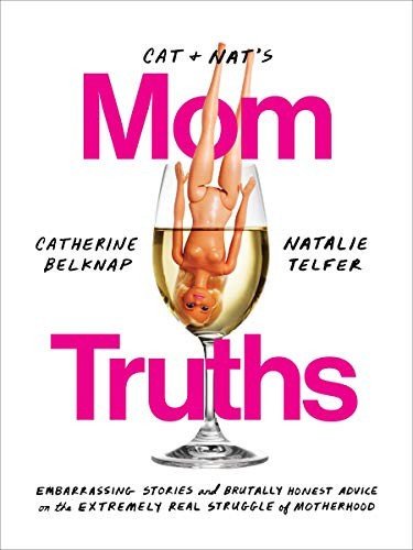Cat and Nat's Mom Truths: Embarrassing Stories and Brutally Honest Advice on the Extremely Real Struggle of Motherhood front cover by Catherine Belknap,Natalie Telfer, ISBN: 0525574913