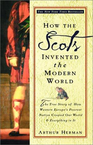 How the Scots Invented the Modern World: the True Story of How Western Europe's Poorest Nation Created Our World & Everything In It front cover by Arthur Herman, ISBN: 0609809997