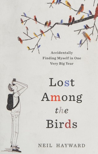 Lost Among the Birds: Accidentally Finding Myself in One Very Big Year front cover by Neil Hayward, ISBN: 1632865793
