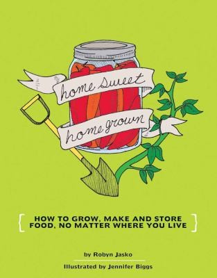 Homesweet Homegrown: How to Grow, Make and Store Food, No Matter Where You Live front cover by Robyn Jasko, ISBN: 1934620106