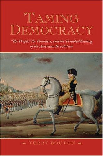Taming Democracy: The People, the Founders, and the Troubled Ending of the American Revolution front cover by Terry Bouton, ISBN: 0195306651